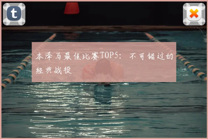 本泽马最佳比赛TOP5:不可错过的经典战役